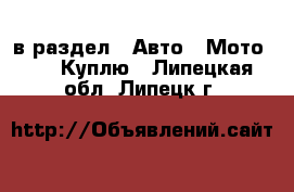  в раздел : Авто » Мото »  » Куплю . Липецкая обл.,Липецк г.